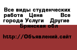 Все виды студенческих работа › Цена ­ 100 - Все города Услуги » Другие   . Брянская обл.
